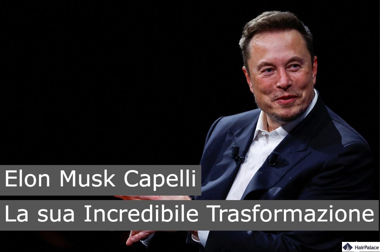 Elon Musk capelli la fue incredible transformazione